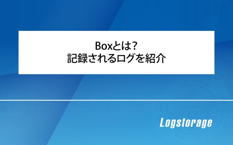 Boxとは?記録されるログを紹介 | 【公式】統合ログ管理システム Logstorage